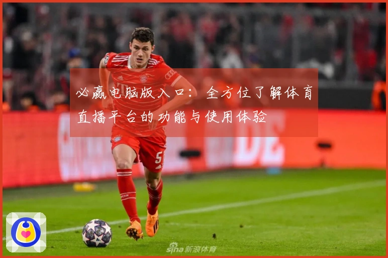 必赢电脑版入口：全方位了解体育直播平台的功能与使用体验