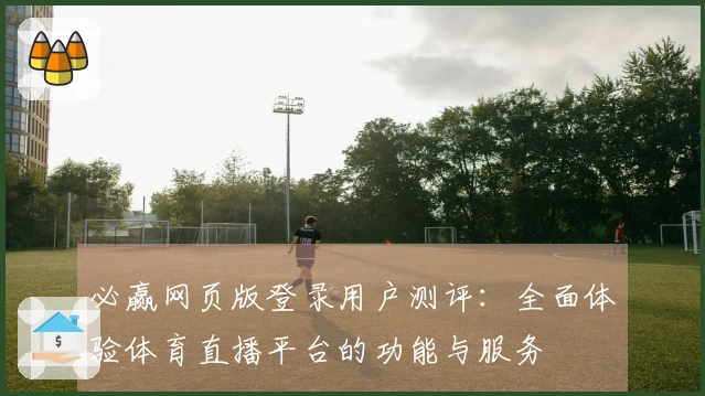 必赢网页版登录用户测评：全面体验体育直播平台的功能与服务