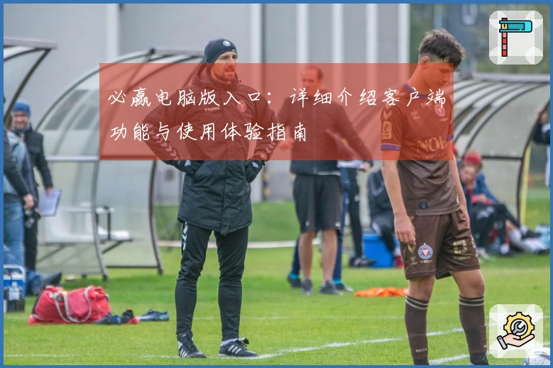 必赢电脑版入口：详细介绍客户端功能与使用体验指南