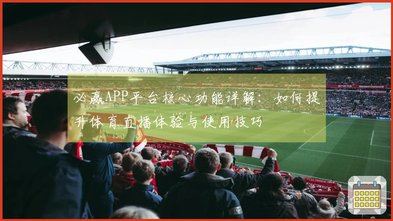 必赢APP平台核心功能详解：如何提升体育直播体验与使用技巧