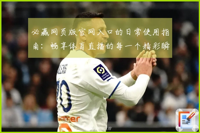 必赢网页版官网入口的日常使用指南：畅享体育直播的每一个精彩瞬间
