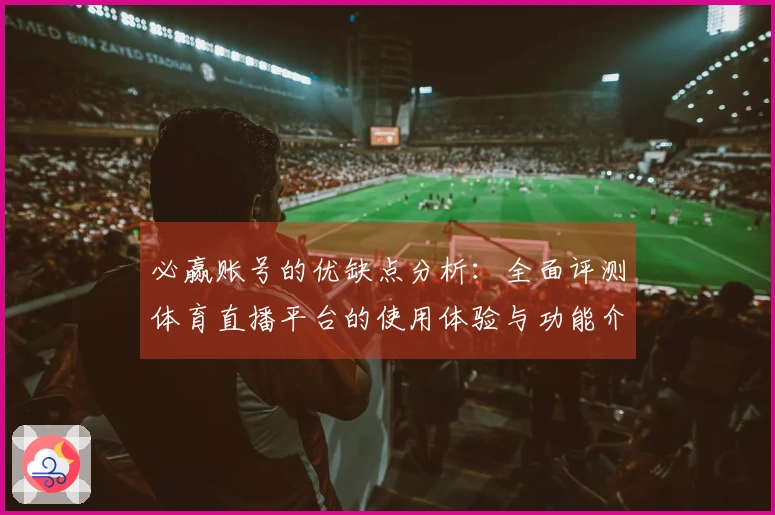 必赢账号的优缺点分析：全面评测体育直播平台的使用体验与功能介绍
