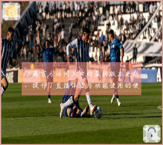必赢官方访问入口的最新版本更新，提升了直播体验与功能使用的便捷性