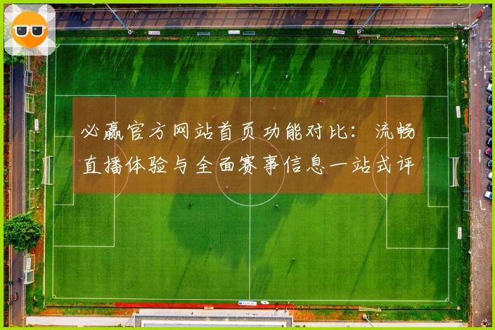 必赢官方网站首页功能对比：流畅直播体验与全面赛事信息一站式评测