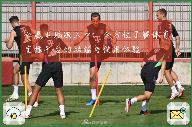 必赢电脑版入口：全方位了解体育直播平台的功能与使用体验