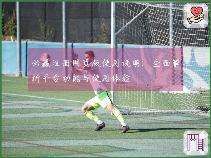 必赢注册网页版使用说明：全面解析平台功能与使用体验