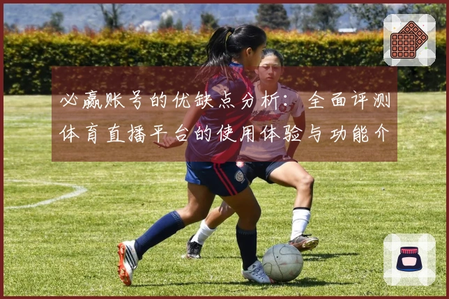必赢账号的优缺点分析：全面评测体育直播平台的使用体验与功能介绍