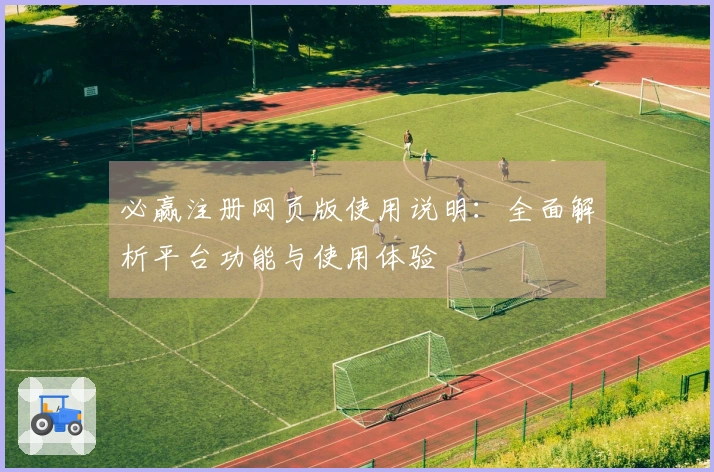 必赢注册网页版使用说明：全面解析平台功能与使用体验