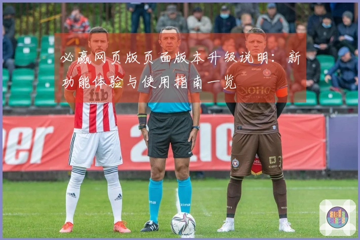 必赢网页版页面版本升级说明：新功能体验与使用指南一览