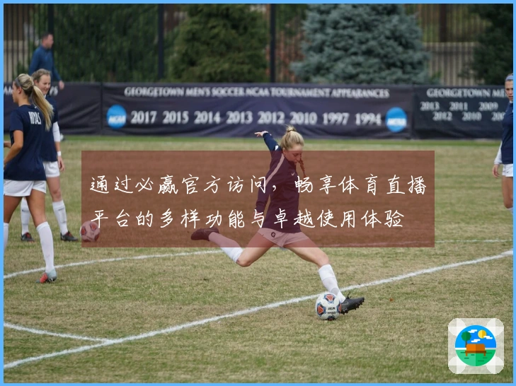 通过必赢官方访问，畅享体育直播平台的多样功能与卓越使用体验
